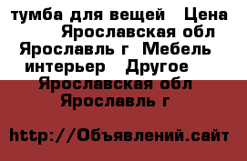 тумба для вещей › Цена ­ 600 - Ярославская обл., Ярославль г. Мебель, интерьер » Другое   . Ярославская обл.,Ярославль г.